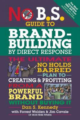 No B.S. Guide to Brand-Building by Direct Response: The Ultimate No Holds Barred Plan to Creating and Profiting from a Powerful Brand Without Buying I by Dan S. Kennedy