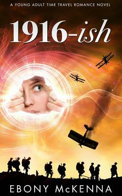 1916-ish: A Young Adult Time Travel Romance Novel by Ebony McKenna