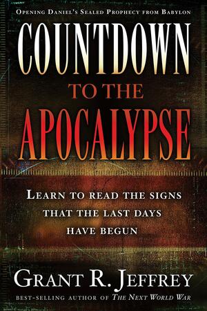 Countdown to the Apocalypse: Learn to Read the Signs That the Last Days Have Begun by Grant R. Jeffrey