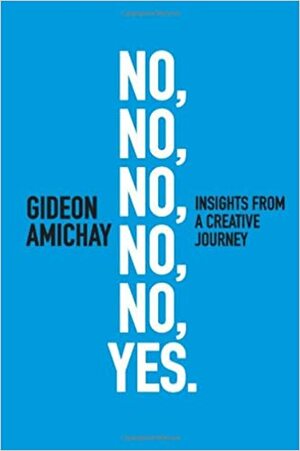 No, No, No, No, No, Yes. Insights From a Creative Journey by Gideon Amichay, Richard Wilde