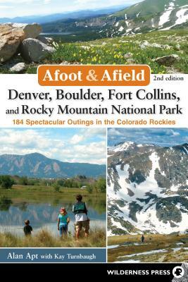 Afoot & Afield: Denver, Boulder, Fort Collins, and Rocky Mountain National Park: 184 Spectacular Outings in the Colorado Rockies by Kay Turnbaugh, Alan Apt