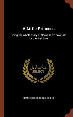 A Little Princess: Being the Whole Story of Sara Crewe Now Told for the First Time by Frances Hodgson Burnett