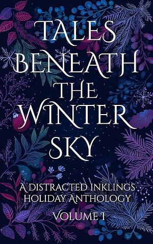 Tales Beneath The Winter Sky: A Distracted Inklings Holiday Anthology, Volume 1 by Rebekah Sinclair