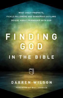Finding God in the Bible: What Crazy Prophets, Fickle Followers and Dangerous Outlaws Reveal about Friendship with God by Darren Wilson