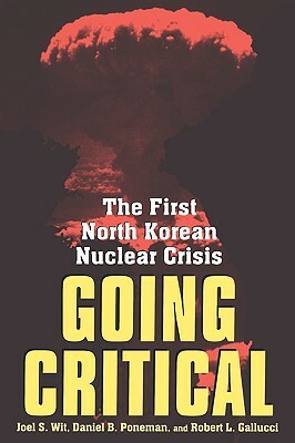 Going Critical: The First North Korean Nuclear Crisis by Daniel B. Poneman, Robert L. Gallucci, Joel S. Wit
