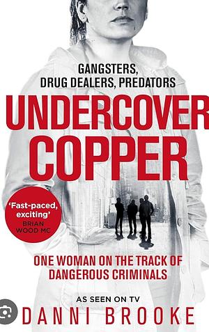 Undercover Copper : One woman on the track of dangerous criminals by Danni Brooke