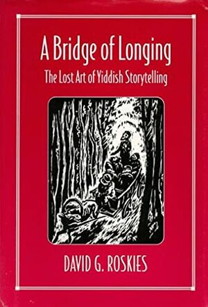 A Bridge of Longing: The Lost Art of Yiddish Storytelling by David Roskies