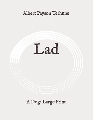 Lad: A Dog: Large Print by Albert Payson Terhune