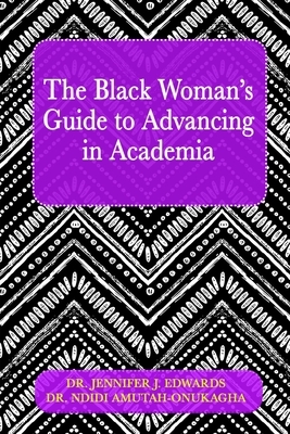 The Black Woman's Guide to Advancing in Academia by Ndidi Amutah-Onukagha, Jennifer J. Edwards