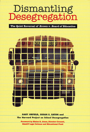 Dismantling Desegregation: The Quiet Reversal of Brown V. Board of Education by Gary Orfield, Susan E. Eaton