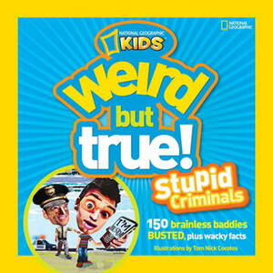 Weird but True: Stupid Criminals: 100 Brainless Baddies Busted, Plus Wacky Facts by Tom Nick Cocotos, National Geographic Kids