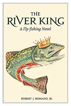 The River King: A Fly-fishing Novel by Robert J. Romano Jr.