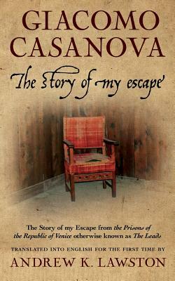 The Story of My Escape: The Story of My Escape from the Prisons of the Republic of Venice Otherwise Known as the Leads by Giacomo Casanova, Rachel Lawston