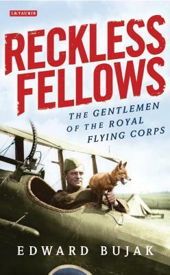 Reckless Fellows: The Gentlemen of the Royal Flying Corps by Edward Bujak