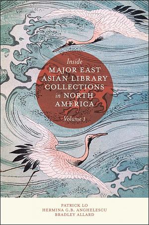 Inside Major East Asian Library Collections in North America, Volume 1 by Hermina G. B. Anghelescu, Patrick Lo, Bradley Allard
