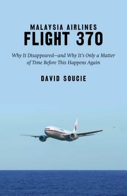 Malaysia Airlines Flight 370: Why It Disappeared--And Why It's Only a Matter of Time Before This Happens Again by David Soucie