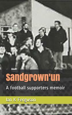 Sandgrown'un: A Football Supporters Memoir by Ian Ferguson