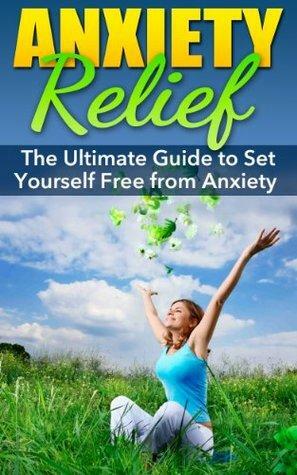 Anxiety Relief: The Ultimate Guide to Set Yourself Free from Anxiety by John Tyler