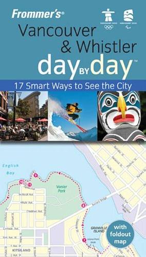 Frommer's Vancouver and Whistler Day by Day, Vancouver Edition: 17 Smart Ways to See the City by Matt Hannafin