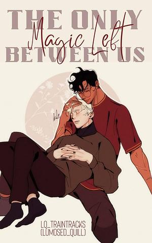 The Only Magic Left Between Us by lq_traintracks (lumosed_quill)