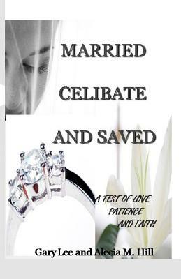 Married Celibate and Saved: A test of Love, Patient, and Faith by Alecia Hill, Gary Hill