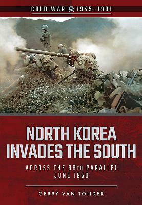 North Korea Invades the South: Across the 38th Parallel, June 1950 by Gerry Van Tonder