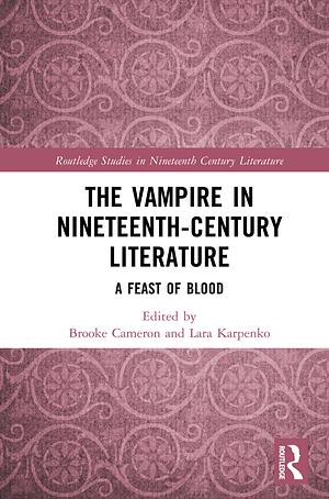 The Vampire in Nineteenth-Century Literature: A Feast of Blood by Lara Karpenko, Brooke Cameron