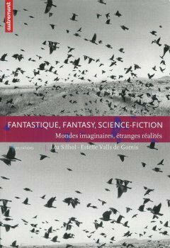 Fantastique, Fantasy, Science Fiction: Mondes Imaginaires, Étranges Réalités by Estelle Valls de Gomis, Roland Ernould, Denis Labbé, Patrick Marcel, Alain Pozzuoli, Jacques Finné, Léa Silhol, Guy Astic, P.J.G. Mergey, Jacques Baudou, André-François Ruaud
