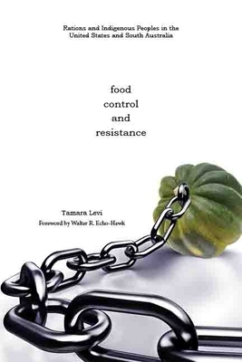 Food, Control, and Resistance: Rations and Indigenous Peoples in the United States and South Australia by Tamara Levi