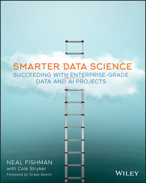 Smarter Data Science: Succeeding with Enterprise-Grade Data and AI Projects by Neal Fishman, Cole Stryker