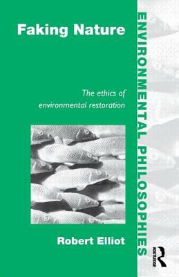 Faking Nature: The Ethics of Environmental Restoration by Robert Elliot