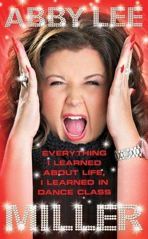 Everything I Learned About Life, I Learned in Dance Class by Abby Lee Miller, Abby Lee Miller