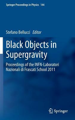 Black Objects in Supergravity: Proceedings of the Infn-Laboratori Nazionali Di Frascati School 2011 by 