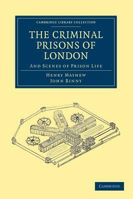 The Criminal Prisons of London by John Binny, Henry Mayhew