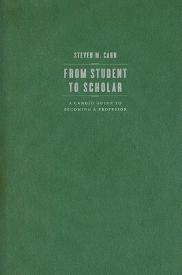 From Student to Scholar: A Candid Guide to Becoming a Professor by Steven M. Cahn