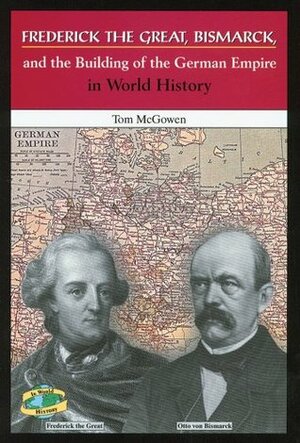 Frederick the Great, Bismarck, and the Building of the German Empire in World History by Tom McGowen