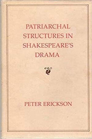 Patriarchal Structures in Shakespeare's Drama by Peter Erickson