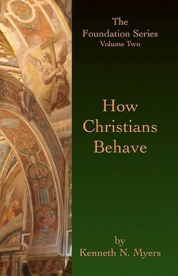 How Christians Behave: The Foundation Series Volume Two by Kenneth N. Myers