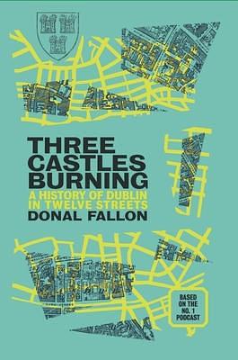 Three Castles Burning: A History of Dublin in Twelve Streets by Donal Fallon