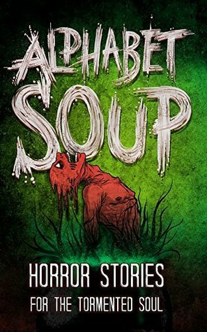 Alphabet Soup: Horror Stories for the Tormented Soul by P.F. McGrail, Tobias Wade