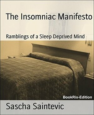 The Insomniac Manifesto: Ramblings of a Sleep Deprived Mind by Sascha Saintevic