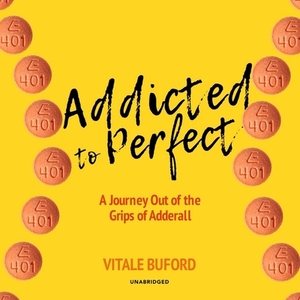 Addicted to Perfect: A Journey Out of the Grips of Adderall by Vitale Buford