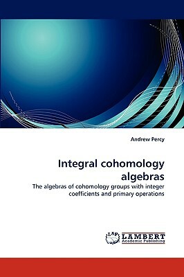 Integral Cohomology Algebras by Andrew Percy