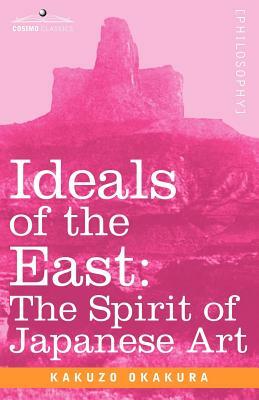 Ideals of the East: The Spirit of Japanese Art by Kakuzo Okakura