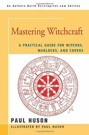 Mastering Witchcraft: A Practical Guide for Witches, Warlocks, and Covens by Paul Huson