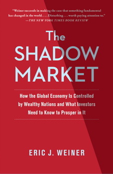 The Shadow Market: How Sovereign Wealth Funds and Rogue Nations Threaten America's Financial Future by Eric J. Weiner