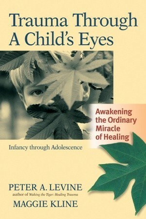 Trauma Through a Child's Eyes: Awakening the Ordinary Miracle of Healing by Maggie Kline, Peter A. Levine