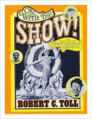 On with the Show!: The First Century of Show Business in America by Robert C. Toll