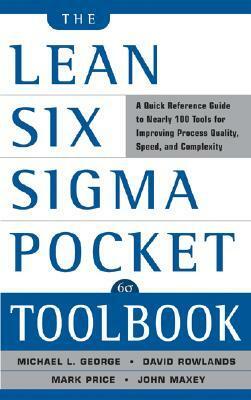The Lean Six SIGMA Pocket Toolbook: A Quick Reference Guide to Nearly 100 Tools for Improving Quality and Speed: A Quick Reference Guide to 70 Tools for Improving Quality and Speed by Mark Price, Kimberly Watson-Hemphill, Paul Jaminet, Michael L. George, Chuck Cox, John Maxey, David Rowlands