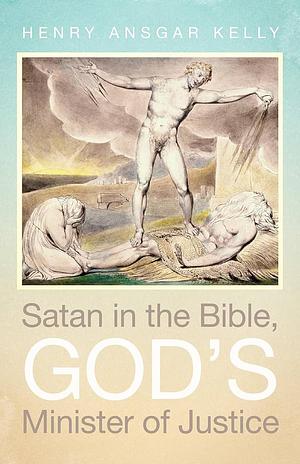 Satan in the Bible, God’s Minister of Justice by Henry Ansgar Kelly